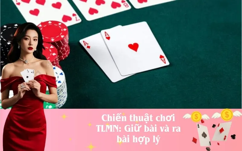 Chiến thuật chơi TLMN: Giữ bài và ra bài hợp lý