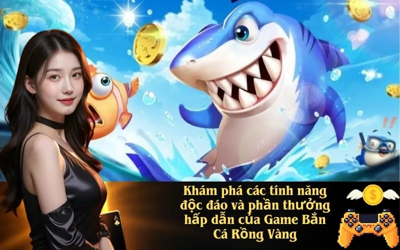 Khám phá các tính năng độc đáo và phần thưởng hấp dẫn của Game Bắn Cá Rồng Vàng
