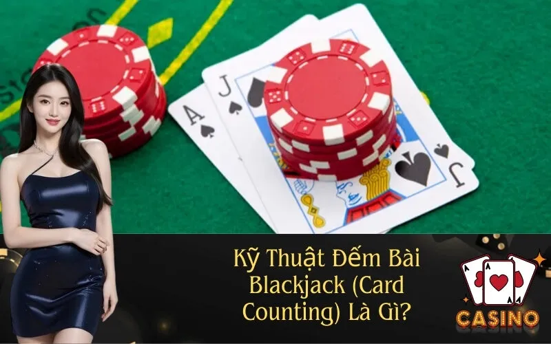 Kỹ Thuật Đếm Bài Blackjack Là Gì?