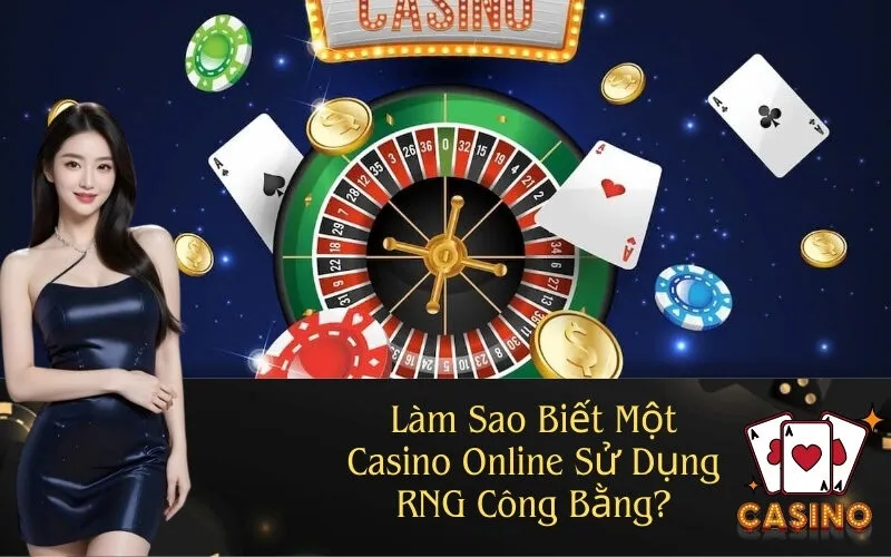 Làm Sao Biết Một Casino Online Sử Dụng RNG Công Bằng